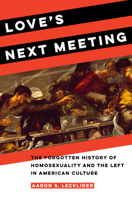 Love's Next Meeting: The Forgotten History of Homosexuality and the Left in American Culture 0520381424 Book Cover