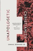 Unapologetic Christianity: Bold Living in a Chaotic World 0998307106 Book Cover