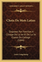Choix De Mots Latins: Disposes Par Familles A L'Usage De La 6e Et De La 5e Classe Du College (1844) 1161033866 Book Cover