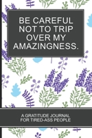 Be careful not to trip over my amazingness.: Lavender Themed White Cover Gratitude Journal For Tired-ass People Fun Motivational Gifts for Coworkers and Friends 1713487527 Book Cover