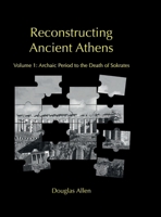 Reconstructing Ancient Athens: Volume 1: Archaic Period to the Death of Sokrates 1300129166 Book Cover