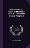 Devotions for the Family and the Closet From the Manual of a Country Clergyman 1358920222 Book Cover