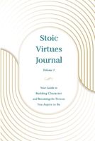 Stoic Virtues Journal: Your Guide to Building Character and Becoming the Person You Aspire to Be 1778054501 Book Cover