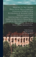 Memorie Di Tre Celebri Principesse Della Famiglia Gonzaga Offerte A Sua Eccellenza Il Signor Conte Stefano Sanvitale Gentiluomo Di Camera Con Esercizi B0BNNVX9HQ Book Cover
