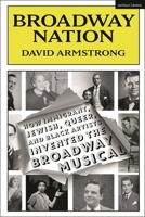 Broadway Nation: How Immigrant, Jewish, Queer, and Black Artists Invented the Broadway Musical 1350428329 Book Cover