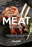 Amazing Meat Recipes: The Carnivore's Cookbook of Tasty Dish Ideas! 1077660464 Book Cover
