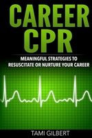 Career CPR: Meaningful Strategies to Resuscitate or Nurture Your Career 0996776516 Book Cover
