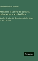 Annales de la Société des sciences, belles-lettres et arts d'Orléans: Annales de la Société des sciences, belles-lettres et arts d'Orléans (French Edition) 3563750025 Book Cover