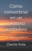 Cómo convertirse en un cristiano verdadero: ¿Qué significa ser salvo e ir al cielo? B08PXK15CF Book Cover