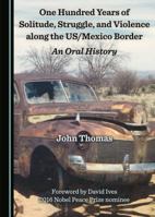 One Hundred Years of Solitude, Struggle, and Violence Along the Us/Mexico Border: An Oral History 1527503011 Book Cover