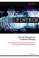 FinTech Disruption in Traditional Banking: Institutional Transformation, Behavioural Dynamics, and Financial Inclusion 9999336191 Book Cover
