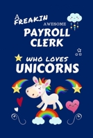 A Freakin Awesome Payroll Clerk Who Loves Unicorns: Perfect Gag Gift For An Payroll Clerk Who Happens To Be Freaking Awesome And Loves Unicorns! | ... | Work | Job | Humour and Banter | Birthday| 167065186X Book Cover