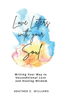 Love Letters with your Soul: Writing your way to unconditional love and healing wisdom B0CP9JL834 Book Cover