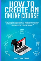 How to Create an Online Course: The Step-by-Step guide for beginners to create and sell an online course. Make money from online course. Course design 1513669524 Book Cover