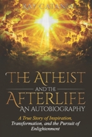 The Atheist and the Afterlife - an Autobiography: A True Story of Inspiration, Transformation, and the Pursuit of Enlightenment 1737009501 Book Cover