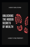 Unlocking the hidden secrets of wealth: A guide to true prosperity B0DXN4NZH9 Book Cover