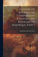 Histoire De Roussillon, Comprenant L'histoire Du Royaume De Majorque, Part 1 1021891959 Book Cover