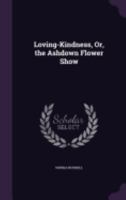 Loving-Kindness, Or, the Ashdown Flower Show 1358959617 Book Cover