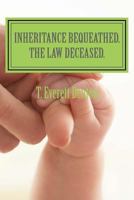 Inheritance Bequeathed. The Law Deceased. 1541016424 Book Cover