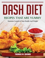 DASH Diet Recipes that are Yummy: Maintain Control of Your Health And Weight 180438545X Book Cover