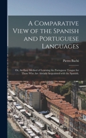 A Comparative View of the Spanish and Portuguese Languages; or, An Easy Method of Learning the Portuguese Tongue for Those Who Are Already Acquainted With the Spanish. 1014332648 Book Cover