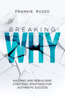 Breaking Why: Hacking and Rebuilding Strategic Emotions for Authentic Success 1645438236 Book Cover