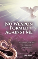 No Weapon Formed Against Me: Faith-Based Principles for Survivors of Narcissistic Relationships B0GXDYVD2B Book Cover