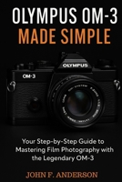 Olympus OM-3 Made Simple: Your Step-by-Step Guide To Mastering Film Photography With The Legendary OM-3 B0FGWL3H1Y Book Cover