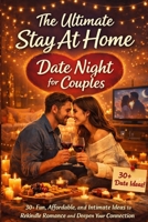 The Ultimate Stay At Home Date Night for Couples: 30+ Fun, Affordable, and Intimate Ideas to Rekindle Romance and Deepen Your Connection. B0GP8SZZSX Book Cover