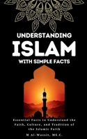 Understanding Islam With Simple Facts: 100 Essential facts to Learn About the Faith, Culture, and Tradition of the Islamic Faith B0GVY537LV Book Cover