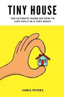 Tiny House: The Ultimate Guide On How To Live Fully In A Tiny Space + 30 Practical Small House Living Hacks 1541181131 Book Cover
