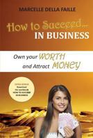 How to Succeed in Business: Own Your Worth and Attract Money 1540522199 Book Cover