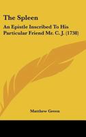 The Spleen: An Epistle Inscribed to His Particular Friend Mr. C. J (Classic Reprint) 1165651963 Book Cover