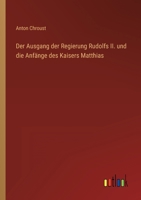 Der Ausgang der Regierung Rudolfs II. und die Anfänge des Kaisers Matthias 3368234684 Book Cover