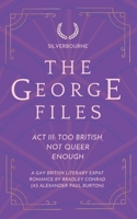The George Files: Act III: Too British, Not Queer Enough: A Gay British Literary Expat Romance (Part of SIlverbourne) (The George Files: A Gay British Literary Expat Romance Series) B0GMBVJMD4 Book Cover
