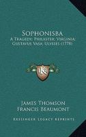 Sophonisba: A Tragedy; Philaster; Virginia; Gustavus Vasa; Ulysses 0548728682 Book Cover