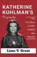 KATHERINE KUHLMAN'S BIOGRAPHY: The True Story of Faith, Healing, and Miracles (BIOGRAPHIES OF NOTABLE PEOPLE) B0F1GB5SPK Book Cover