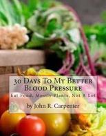 30 Days To My Better Blood Pressure: Eat Food, Mostly Plants, Not A Lot 1974662861 Book Cover