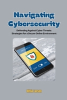 Navigating Cybersecurity: Defending Against Cyber Threats: Strategies for a Secure Online Environment B0CTLVHNV2 Book Cover