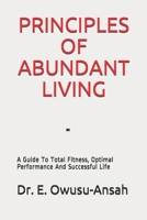 PRINCIPLES OF ABUNDANT LIVING: A Guide To Total Fitness, Optimal Performance And Successful Life 1659130492 Book Cover