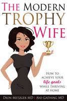 The Modern Trophy Wife: How to Achieve Your Life Goals While Thriving at Home 0997728116 Book Cover