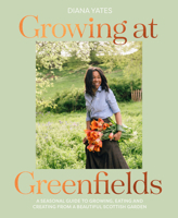 Growing at Greenfields: A seasonal guide to growing, eating and creating from a beautiful Scottish garden 1911682504 Book Cover