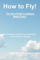 How to Fly! The Art of Self Levitation Made Easy!: By Professor Doofus Igor Ignobelish, Future Nobel Laureate 1481077295 Book Cover