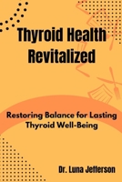 Thyroid Health Revitilized: Restoring Balance for Lasting Thyroid Well-Being B0CQLRNYV6 Book Cover