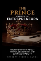 The Prince Interpreted for Entrepreneurs: The Hard Truths About Power, Leadership, and Business Stability (Ancient Wisdom Hacks: Applied Strategy Series) 1972633139 Book Cover