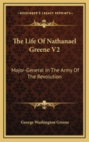 The Life of Nathanael Greene V2: Major-General in the Army of the Revolution 1162983531 Book Cover