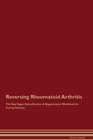 Reversing Rheumatoid Arthritis The Raw Vegan Detoxification & Regeneration Workbook for Curing Patients. 1395863466 Book Cover