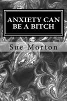 Anxiety Can Be a Bitch: A Collection of Short Stories from a Woman Living and Sometimes Thriving with Anxiety While Sober. 1987479653 Book Cover