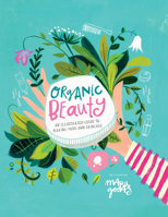 Organic Beauty: An Illustrated Guide to Making Your Own Skincare 1922754781 Book Cover