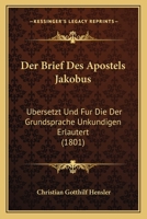 Der Brief Des Apostels Jakobus: Ubersetzt Und Fur Die Der Grundsprache Unkundigen Erlautert (1801) 1160428034 Book Cover